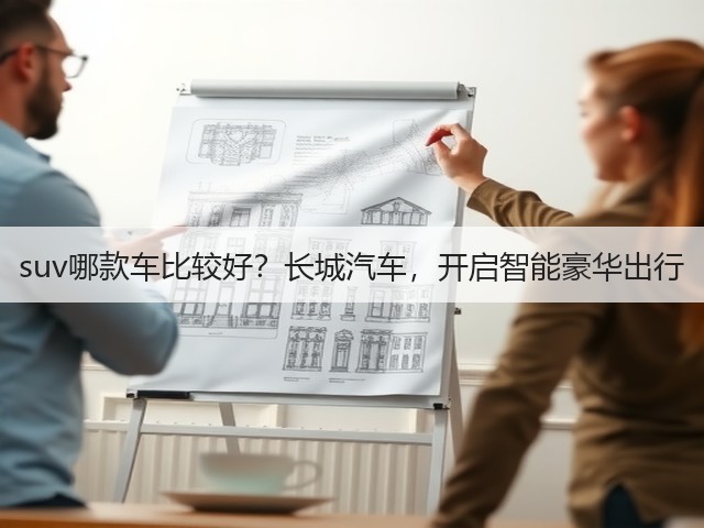 suv哪款车比较好？长城汽车，开启智能豪华出行(图3)