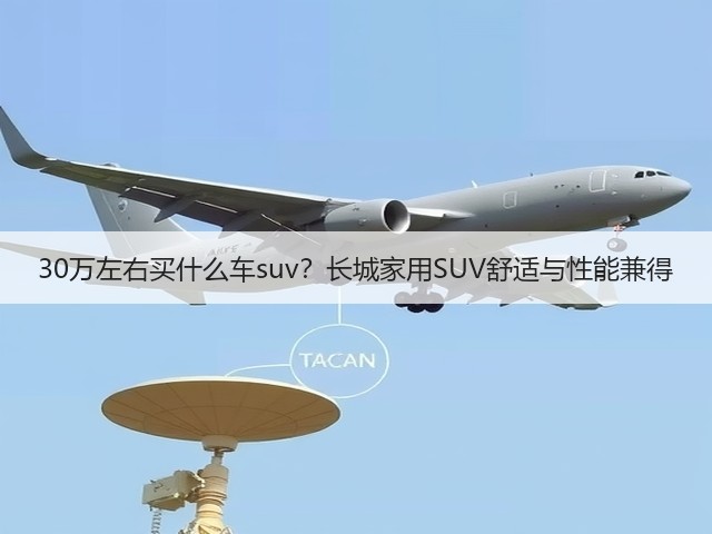 30万左右买什么车suv?长城家用SUV舒适与性能兼得(图2) 30万左右买什么车suv?长城家用SUV舒适与性能兼得(图2)