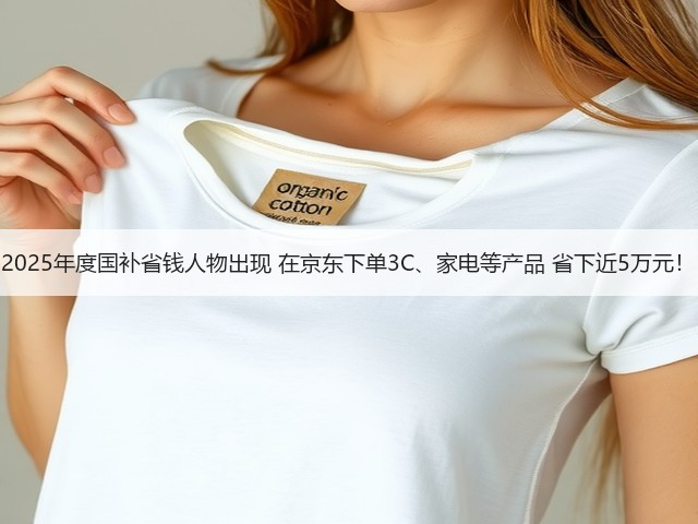 2025年度国补省钱人物出现 在京东下单3C、家电等产品 省下近5万元!(图2) 2025年度国补省钱人物出现 在京东下单3C、家电等产品 省下近5万元!(图2)