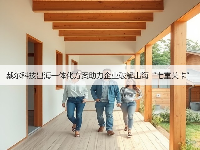 戴尔科技出海一体化方案助力企业破解出海“七重关卡”(图2)