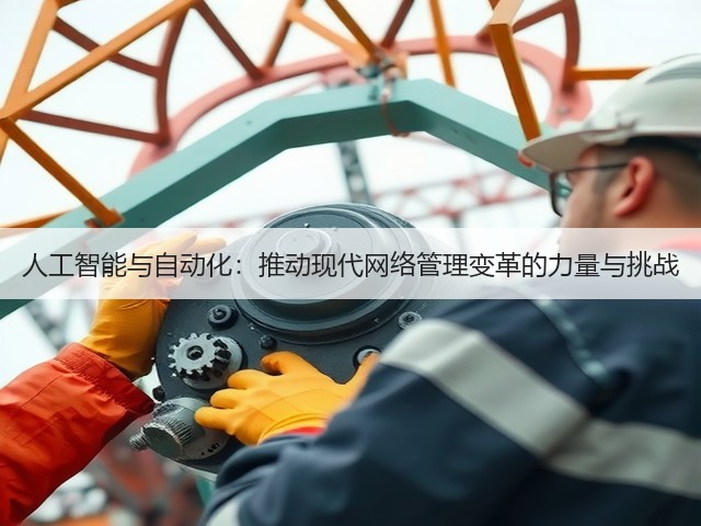 人工智能与自动化:推动现代网络管理变革的力量与挑战(图3) 人工智能与自动化:推动现代网络管理变革的力量与挑战(图3)