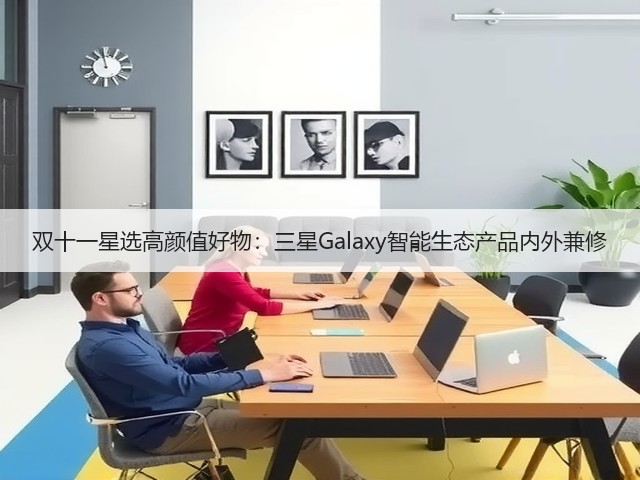 双十一星选高颜值好物:三星Galaxy智能生态产品内外兼修(图3) 双十一星选高颜值好物:三星Galaxy智能生态产品内外兼修(图3)