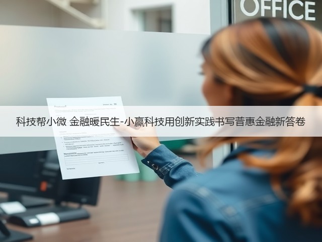 科技帮小微 金融暖民生-小赢科技用创新实践书写普惠金融新答卷(图2) 科技帮小微 金融暖民生-小赢科技用创新实践书写普惠金融新答卷(图2)