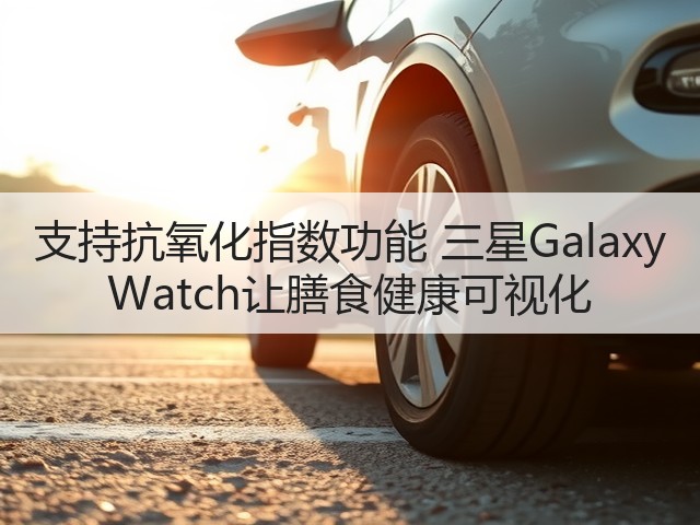 支持抗氧化指数功能 三星Galaxy Watch让膳食健康可视化(图3) 支持抗氧化指数功能 三星Galaxy Watch让膳食健康可视化(图3)