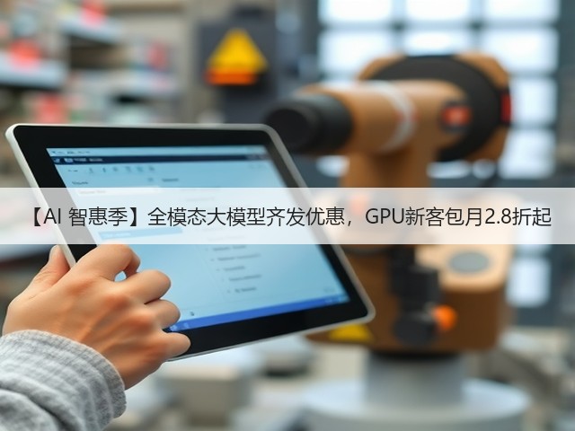【AI 智惠季】全模态大模型齐发优惠,GPU新客包月2.8折起(图2) 【AI 智惠季】全模态大模型齐发优惠,GPU新客包月2.8折起(图2)