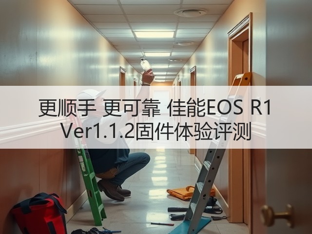 更顺手 更可靠 佳能EOS R1 Ver1.1.2固件体验评测(图1) 更顺手 更可靠 佳能EOS R1 Ver1.1.2固件体验评测(图1)
