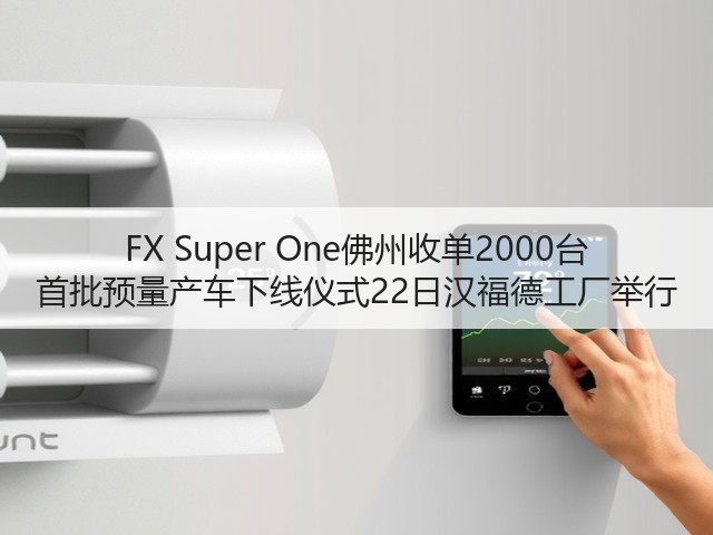 FX Super One佛州收单2000台 首批预量产车下线仪式22日汉福德工厂举行(图1) FX Super One佛州收单2000台 首批预量产车下线仪式22日汉福德工厂举行(图1)