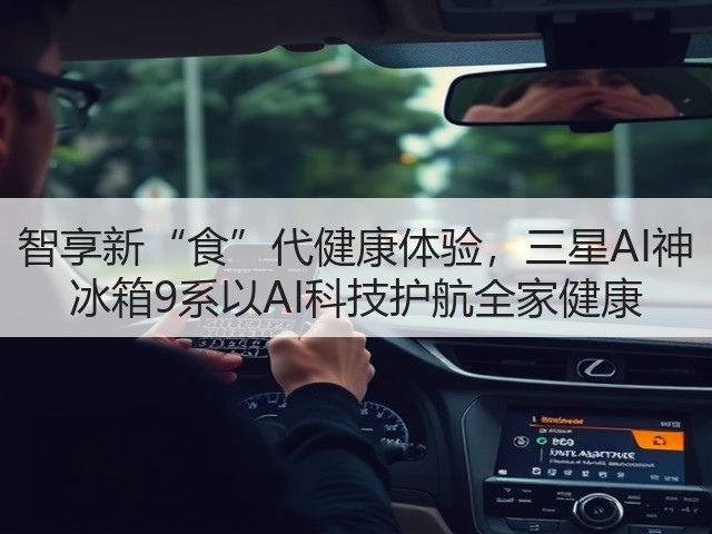 智享新“食”代健康体验，三星AI神 冰箱9系以AI科技护航全家健康(图3)