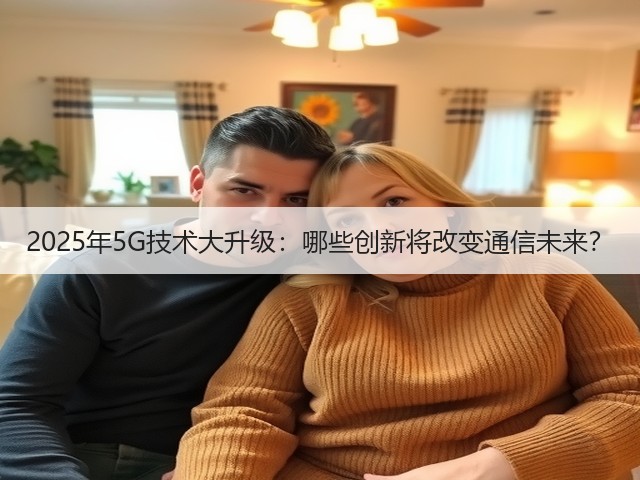 2025年5G技术大升级：哪些创新将改变通信未来？(图3)
