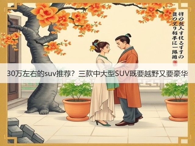 30万左右的suv推荐?三款中大型SUV既要越野又要豪华(图1) 30万左右的suv推荐?三款中大型SUV既要越野又要豪华(图1)