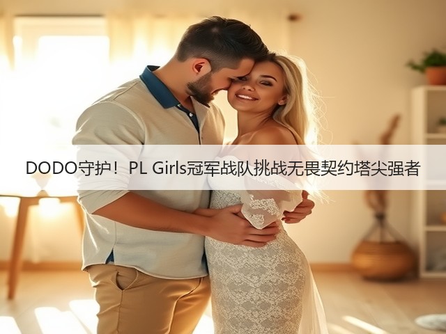DODO守护!PL Girls冠军战队挑战无畏契约塔尖强者(图2) DODO守护!PL Girls冠军战队挑战无畏契约塔尖强者(图2)