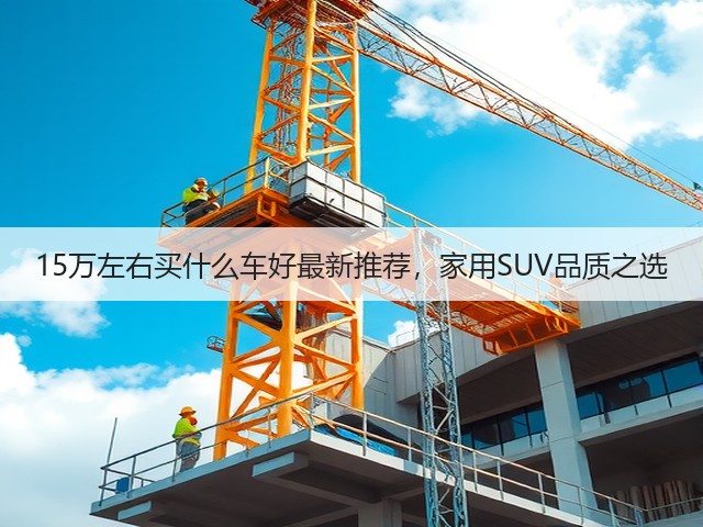 15万左右买什么车好最新推荐,家用SUV品质之选(图2) 15万左右买什么车好最新推荐,家用SUV品质之选(图2)