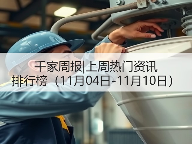 千家周报|上周热门资讯 排行榜(11月04日-11月10日)(图1) 千家周报|上周热门资讯 排行榜(11月04日-11月10日)(图1)