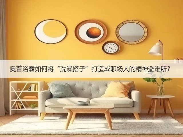 奥普浴霸如何将“洗澡搭子”打造成职场人的精神避难所？(图3)