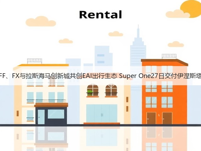 FF、FX与拉斯海马创新城共创EAI出行生态 Super One27日交付伊涅斯塔(图3)