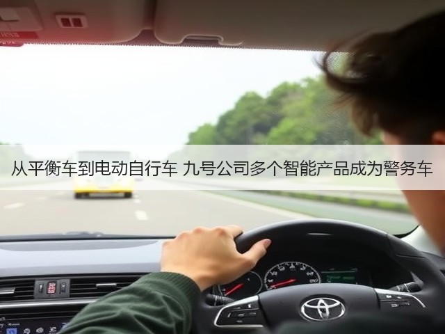 从平衡车到电动自行车 九号公司多个智能产品成为警务车(图1) 从平衡车到电动自行车 九号公司多个智能产品成为警务车(图1)