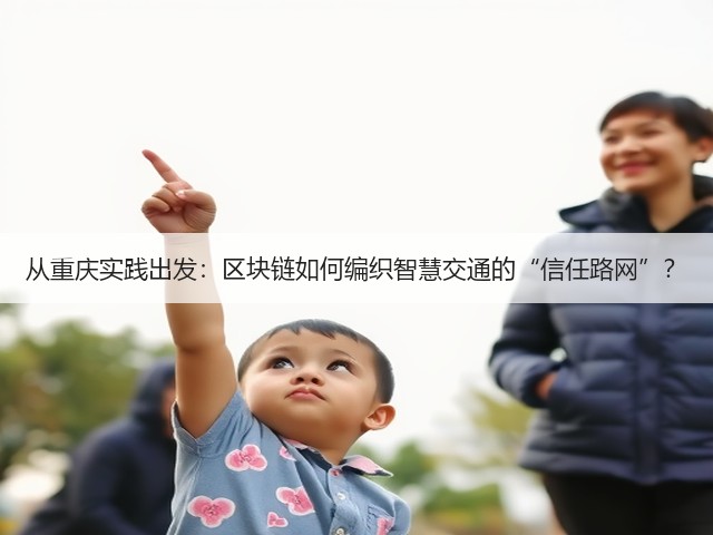 从重庆实践出发:区块链如何编织智慧交通的“信任路网”?(图2) 从重庆实践出发:区块链如何编织智慧交通的“信任路网”?(图2)
