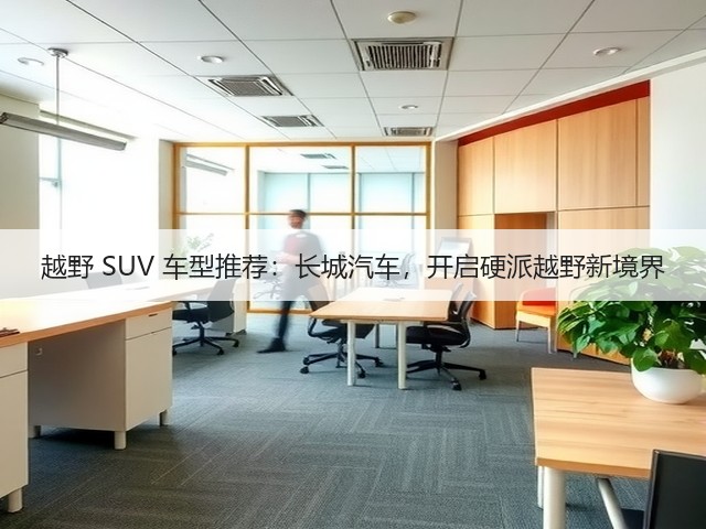 越野 SUV 车型推荐：长城汽车，开启硬派越野新境界(图2)