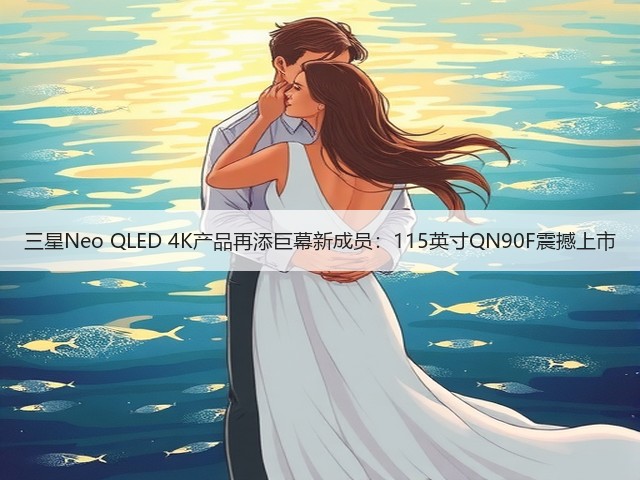 三星Neo QLED 4K产品再添巨幕新成员:115英寸QN90F震撼上市(图1) 三星Neo QLED 4K产品再添巨幕新成员:115英寸QN90F震撼上市(图1)