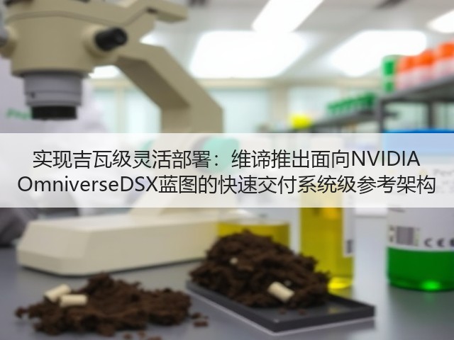 实现吉瓦级灵活部署：维谛推出面向NVIDIA OmniverseDSX蓝图的快速交付系统级参考架构(图1)