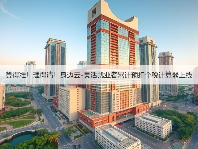 算得准!理得清!身边云-灵活就业者累计预扣个税计算器上线(图2) 算得准!理得清!身边云-灵活就业者累计预扣个税计算器上线(图2)