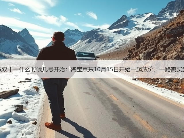 2025年淘宝京东双十一什么时候几号开始:淘宝京东10月15日开始一起放价,一路爽买到11月14日结束(图1) 2025年淘宝京东双十一什么时候几号开始:淘宝京东10月15日开始一起放价,一路爽买到11月14日结束(图1)