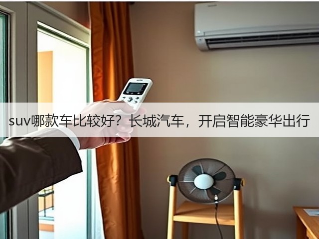 suv哪款车比较好?长城汽车,开启智能豪华出行(图1) suv哪款车比较好?长城汽车,开启智能豪华出行(图1)