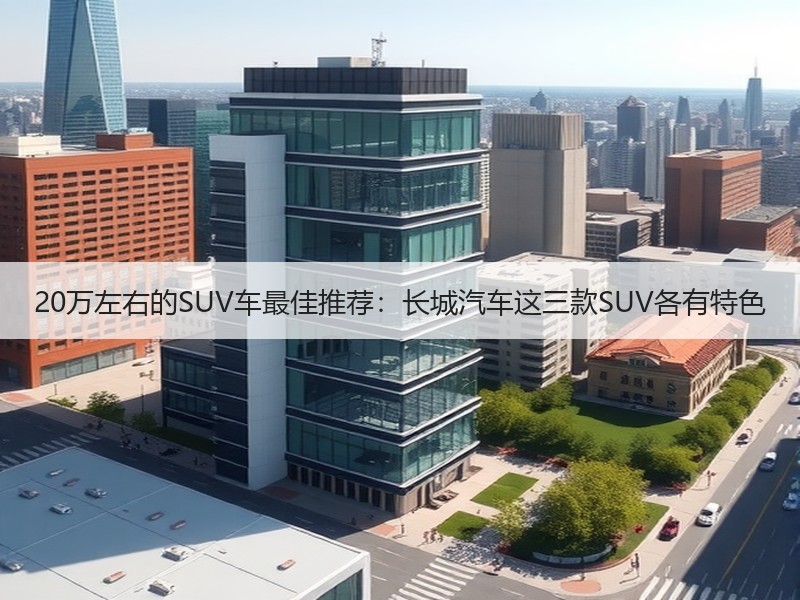 20万左右的SUV车最佳推荐：长城汽车这三款SUV各有特色