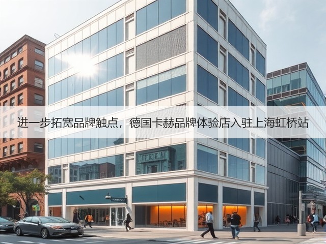 进一步拓宽品牌触点，德国卡赫品牌体验店入驻上海虹桥站(图3)