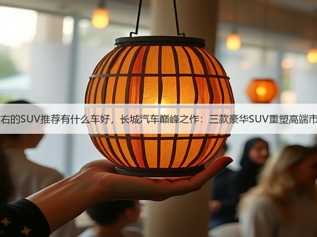 50万左右的SUV推荐有什么车好,长城汽车巅峰之作:三款豪华SUV重塑高端市场格局(图1) 50万左右的SUV推荐有什么车好,长城汽车巅峰之作:三款豪华SUV重塑高端市场格局(图1)