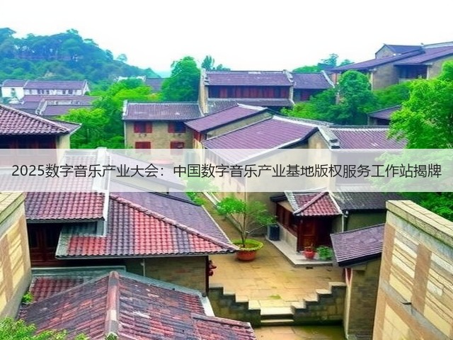 2025数字音乐产业大会:中国数字音乐产业基地版权服务工作站揭牌(图2) 2025数字音乐产业大会:中国数字音乐产业基地版权服务工作站揭牌(图2)