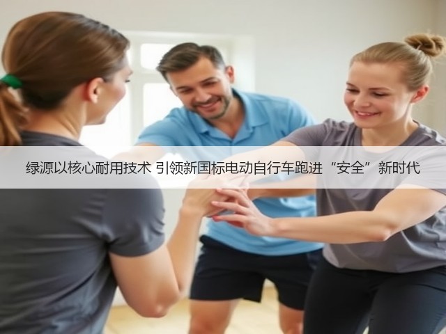 绿源以核心耐用技术 引领新国标电动自行车跑进“安全”新时代(图1) 绿源以核心耐用技术 引领新国标电动自行车跑进“安全”新时代(图1)