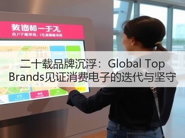 二十载品牌沉浮:Global Top Brands见证消费电子的迭代与坚守(图1) 二十载品牌沉浮:Global Top Brands见证消费电子的迭代与坚守(图1)