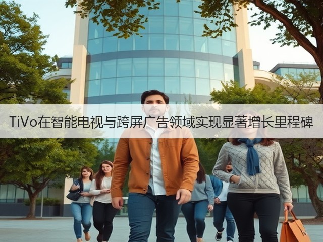 TiVo在智能电视与跨屏广告领域实现显著增长里程碑(图2) TiVo在智能电视与跨屏广告领域实现显著增长里程碑(图2)