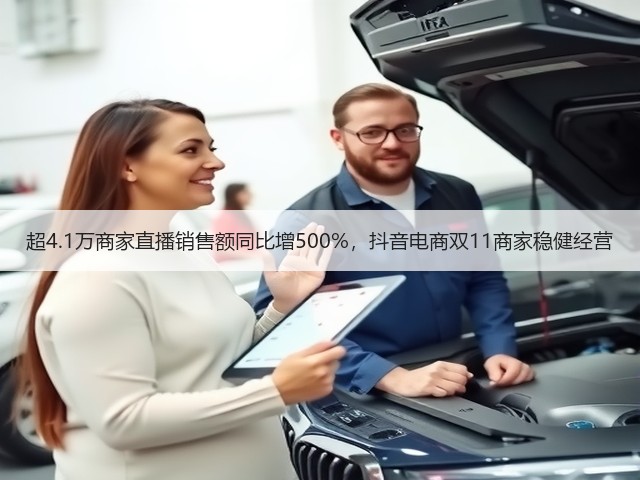 超4.1万商家直播销售额同比增500%,抖音电商双11商家稳健经营(图2) 超4.1万商家直播销售额同比增500%,抖音电商双11商家稳健经营(图2)