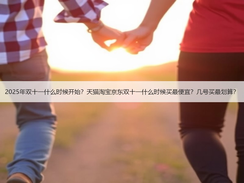 2025年双十一什么时候开始？天猫淘宝京东双十一什么时候买最