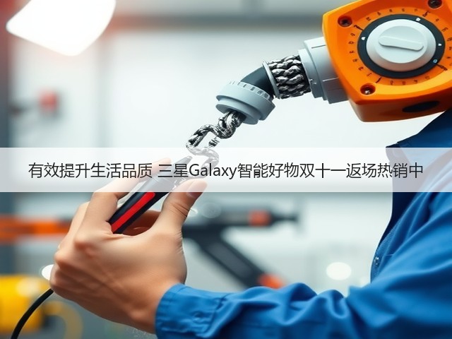 有效提升生活品质 三星Galaxy智能好物双十一返场热销中(图3) 有效提升生活品质 三星Galaxy智能好物双十一返场热销中(图3)