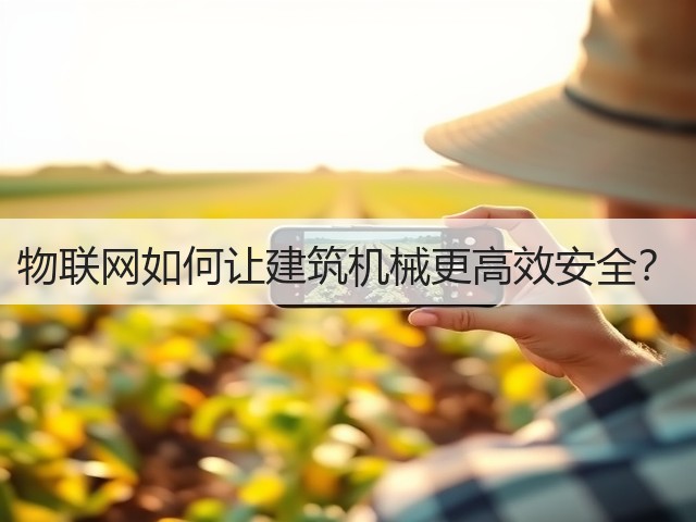 物联网如何让建筑机械更高效安全?(图2) 物联网如何让建筑机械更高效安全?(图2)