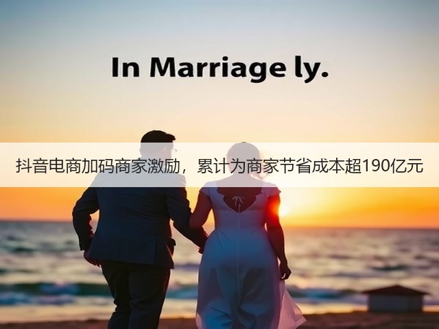 抖音电商加码商家激励,累计为商家节省成本超190亿元(图1) 抖音电商加码商家激励,累计为商家节省成本超190亿元(图1)
