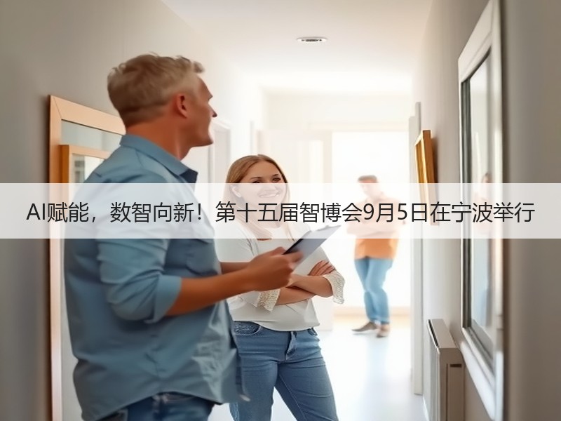 AI赋能，数智向新！第十五届智博会9月5日在宁波举行