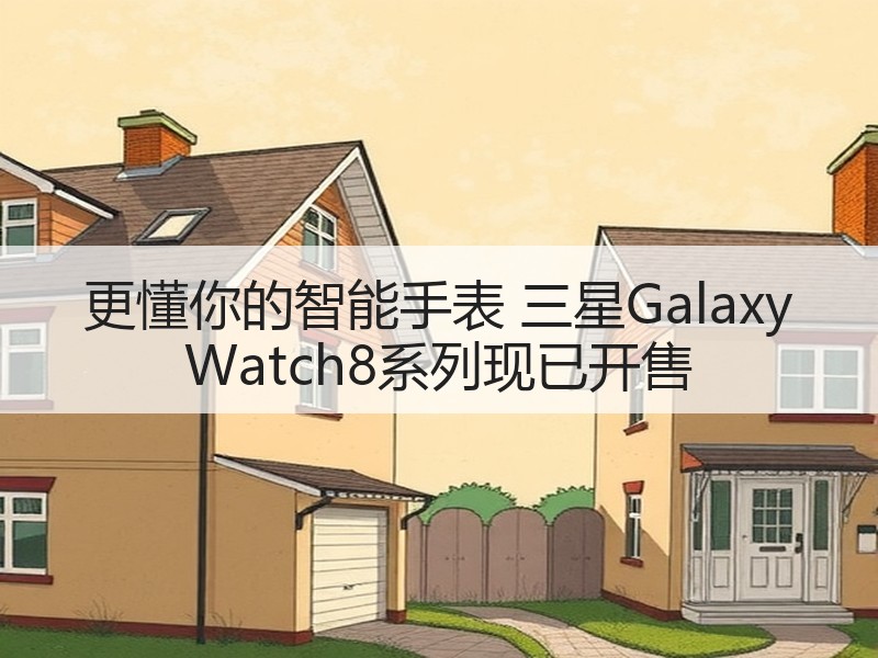 更懂你的智能手表 三星Galaxy Watch8系列现已开售
