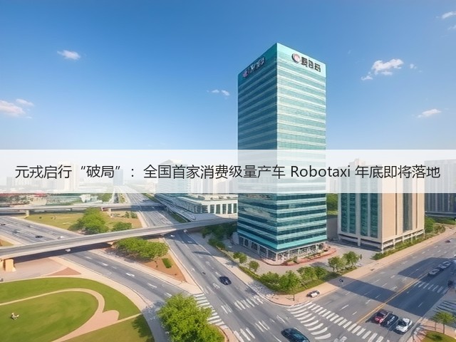 元戎启行“破局”：全国首家消费级量产车 Robotaxi 年底即将落地(图1)