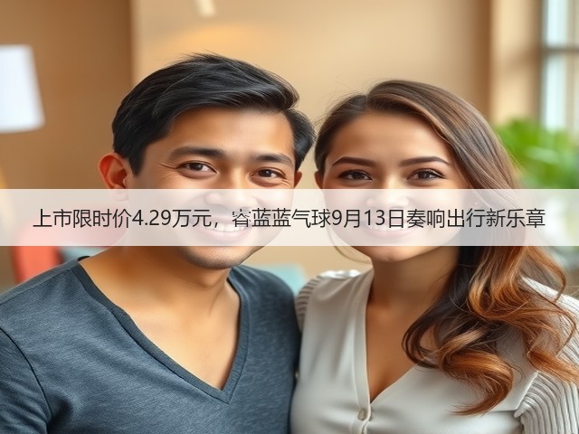 上市限时价4.29万元，睿蓝蓝气球9月13日奏响出行新乐章(图2)