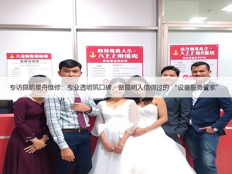 专访昆明星舟维修：专业透明筑口碑，做昆明人信得过的 “设备服