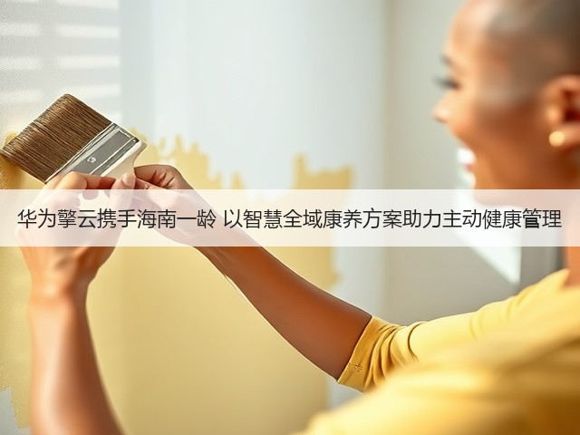华为擎云携手海南一龄 以智慧全域康养方案助力主动健康管理(图1) 华为擎云携手海南一龄 以智慧全域康养方案助力主动健康管理(图1)