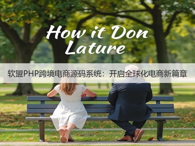 软盟PHP跨境电商源码系统：开启全球化电商新篇章
