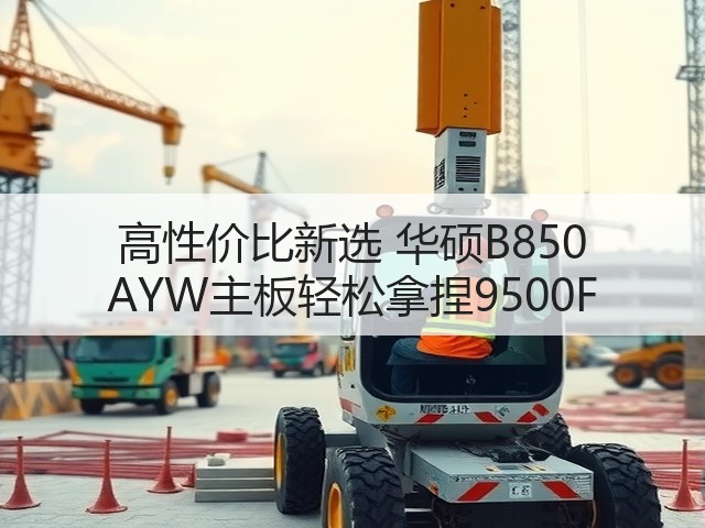 高性价比新选 华硕B850 AYW主板轻松拿捏9500F(图2) 高性价比新选 华硕B850 AYW主板轻松拿捏9500F(图2)