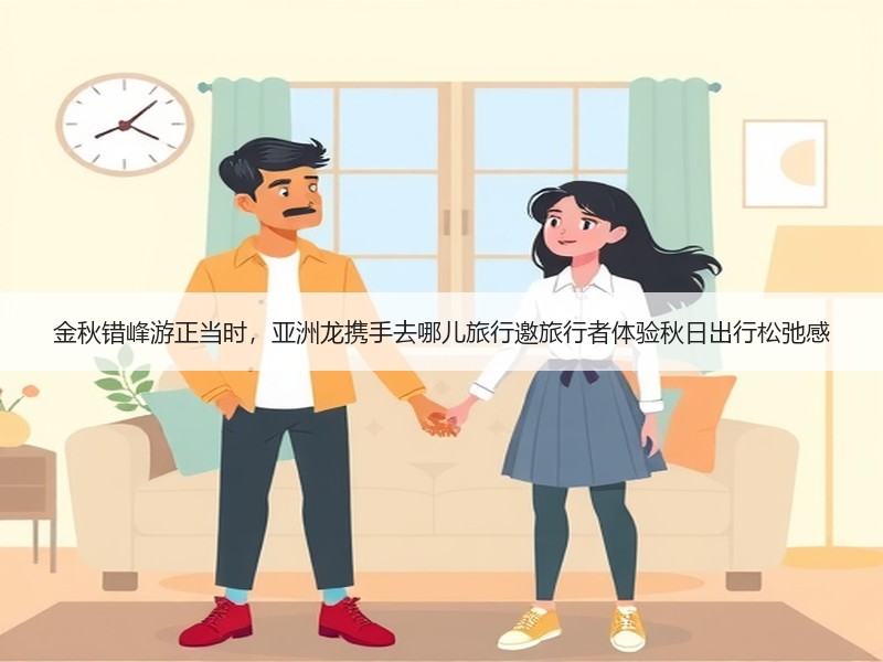 金秋错峰游正当时，亚洲龙携手去哪儿旅行邀旅行者体验秋日出行松