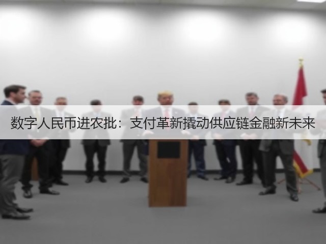 数字人民币进农批:支付革新撬动供应链金融新未来(图2) 数字人民币进农批:支付革新撬动供应链金融新未来(图2)