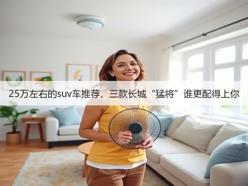 25万左右的suv车推荐，三款长城“猛将”谁更配得上你
